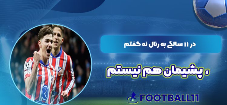 در 11 سالگی به رئال نه گفتم، پشیمان هم نیستم