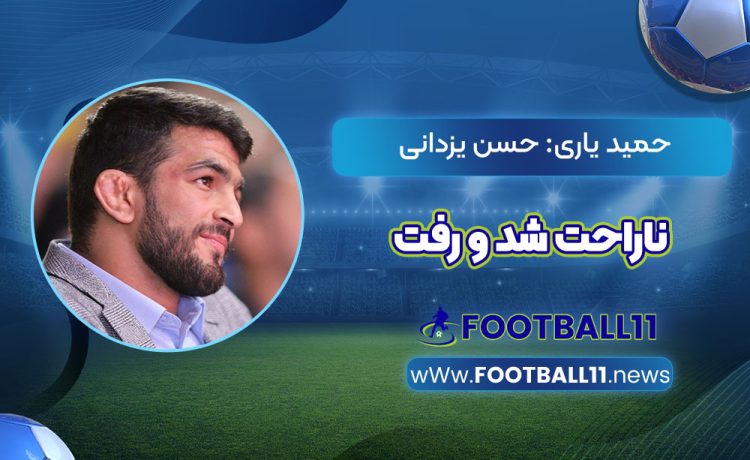 حمید یاری: حسن یزدانی ناراحت شد و رفت