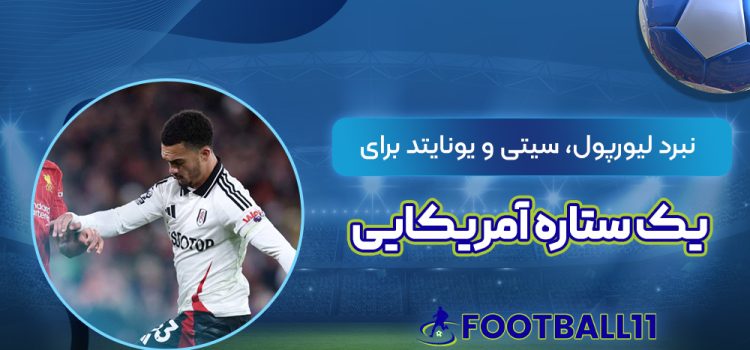 نبرد لیورپول، سیتی و یونایتد برای یک ستاره آمریکایی