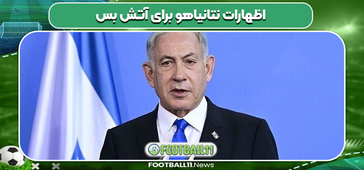 اظهارات نتانیاهو برای آتش بس