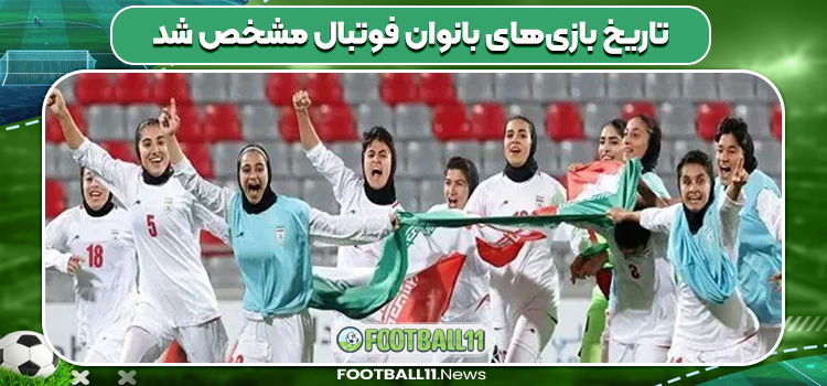 تاریخ بازی‌های بانوان فوتبال مشخص شد