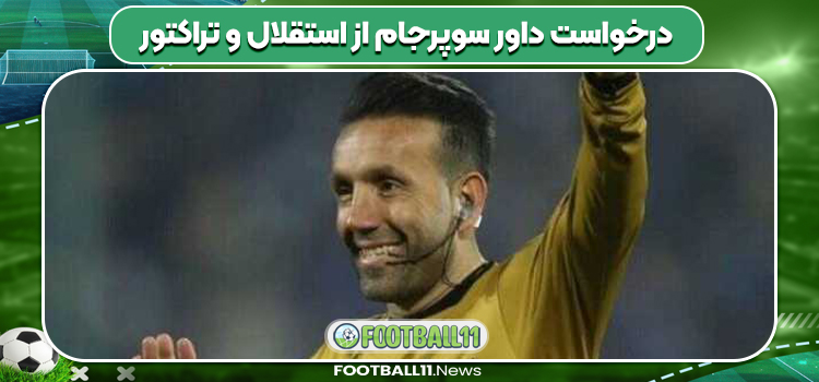 درخواست داور سوپرجام از استقلال و تراکتور